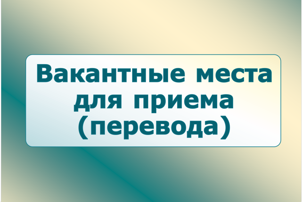 (старая) Вакантные места для приема (перевода) обучающихся.